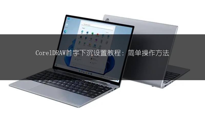 CorelDRAW首字下沉设置教程：简单操作方法