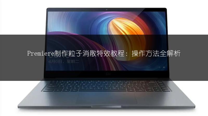 Premiere制作粒子消散特效教程:操作方法全解析