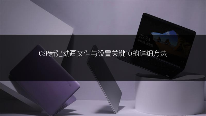 CSP新建动画文件与设置关键帧的详细方法