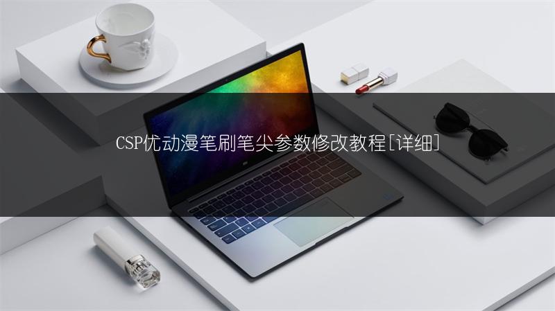 CSP优动漫笔刷笔尖参数修改教程[详细]
