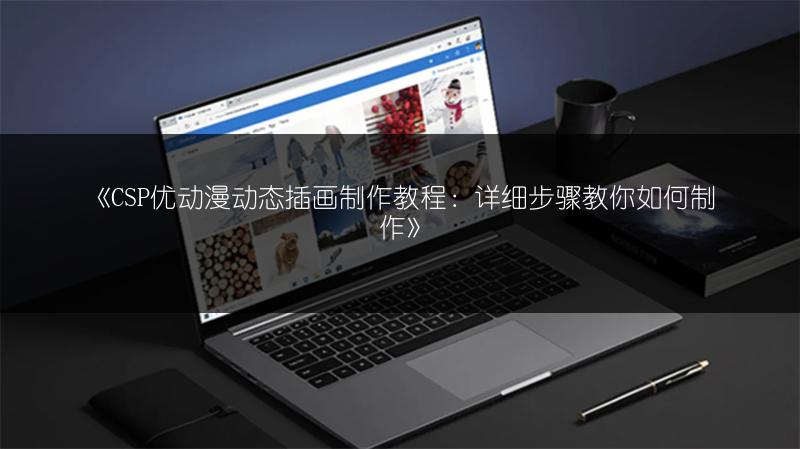 《CSP优动漫动态插画制作教程:详细步骤教你如何制作》