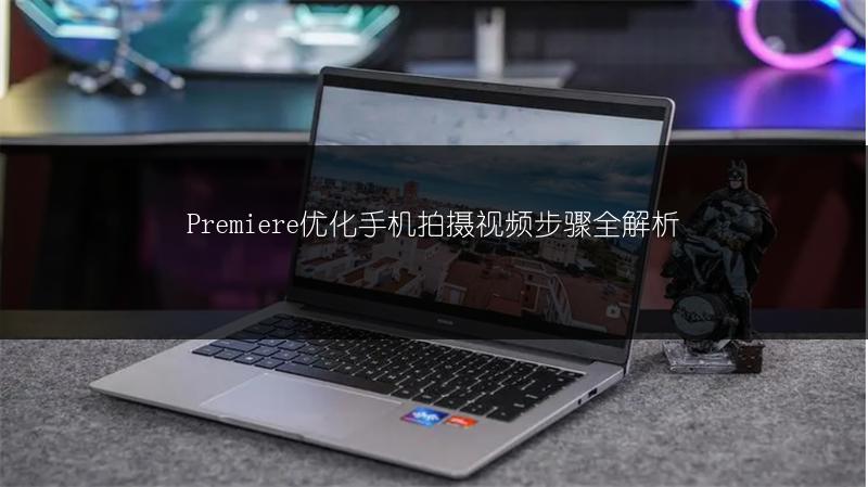 Premiere优化手机拍摄视频步骤全解析