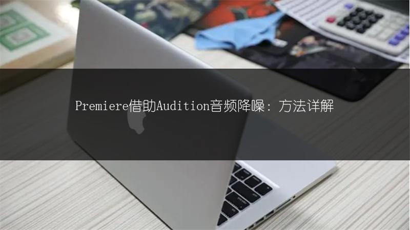 Premiere借助Audition音频降噪:方法详解