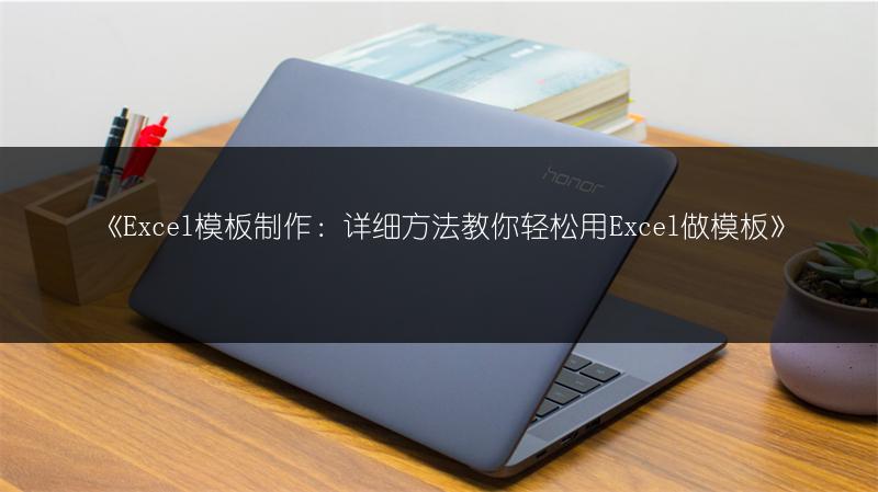 《Excel模板制作：详细方法教你轻松用Excel做模板》
