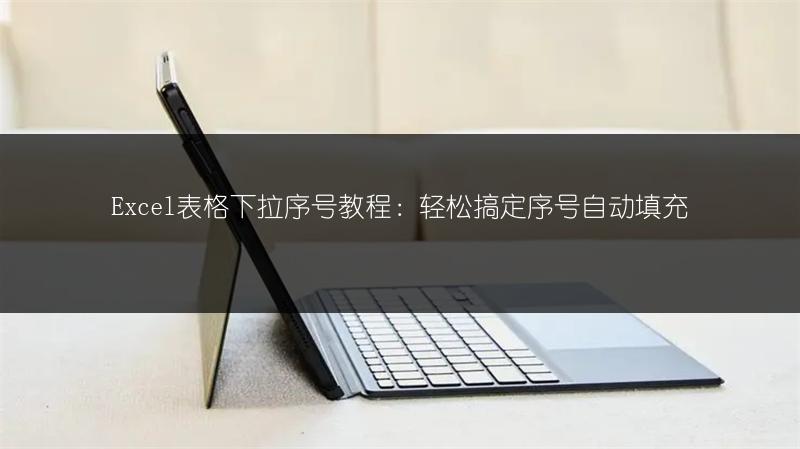 Excel表格下拉序号教程:轻松搞定序号自动填充