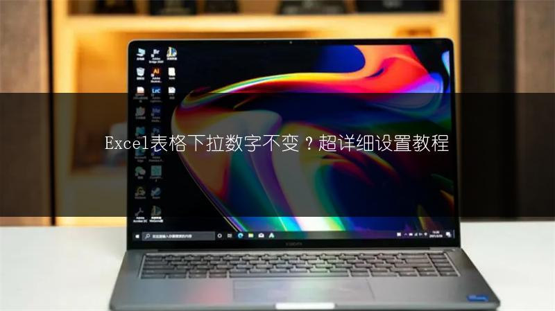 Excel表格下拉数字不变？超详细设置教程