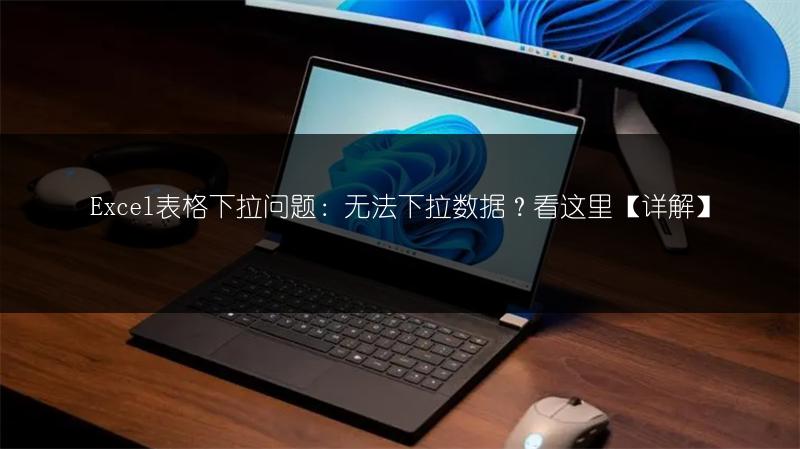 Excel表格下拉问题:无法下拉数据?看这里【详解】