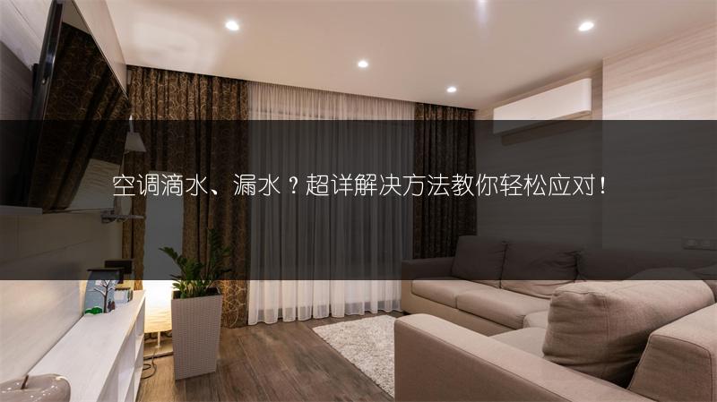 空调滴水、漏水？超详解决方法教你轻松应对！