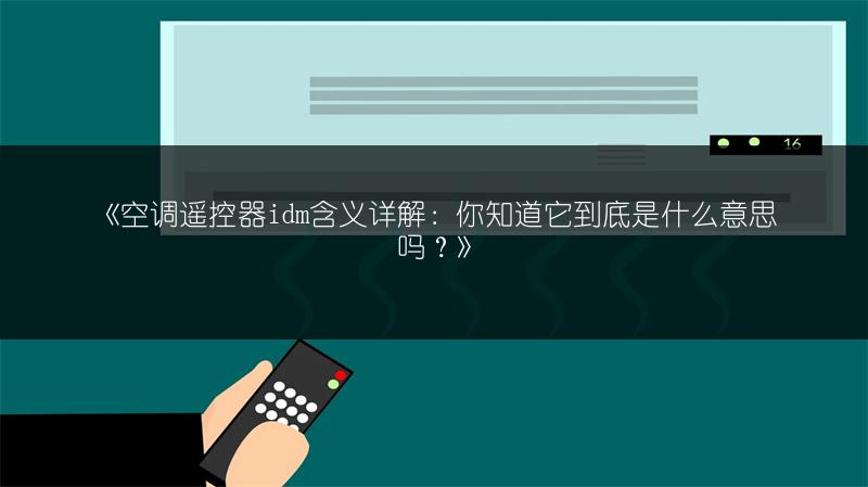 《空调遥控器idm含义详解：你知道它到底是什么意思吗？》
