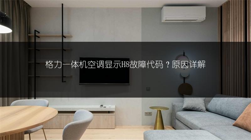 格力一体机空调显示H8故障代码?原因详解