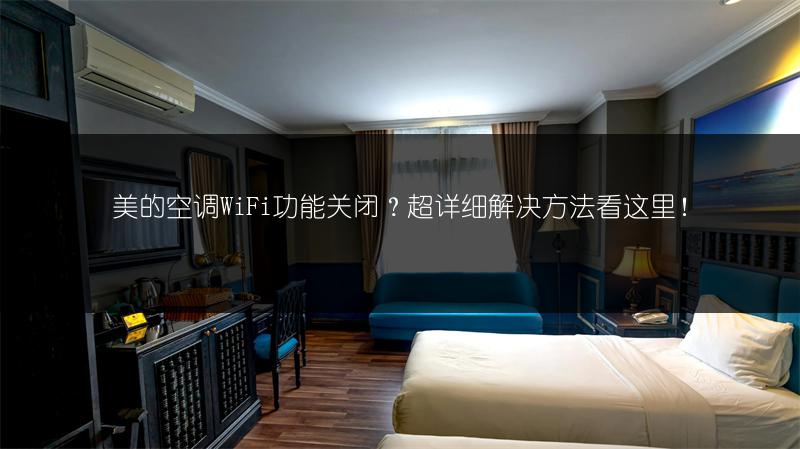 美的空调WiFi功能关闭？超详细解决方法看这里！