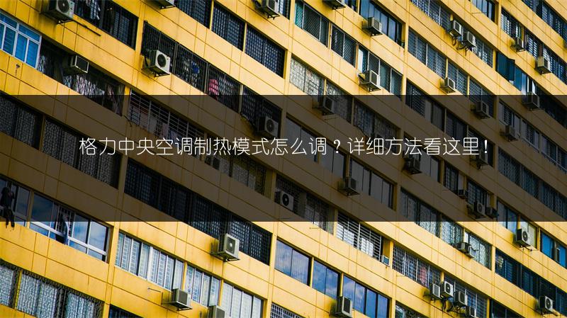 格力中央空调制热模式怎么调？详细方法看这里！