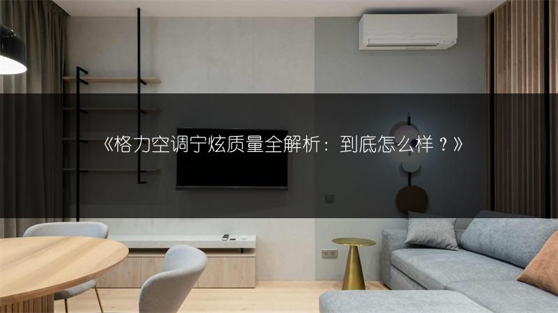 《格力空调宁炫质量全解析:到底怎么样?》