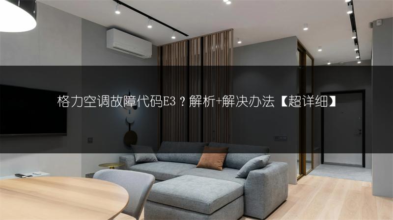格力空调故障代码E3?解析+解决办法【超详细】