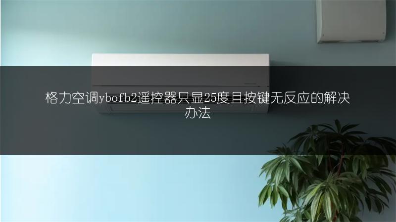 格力空调ybofb2遥控器只显25度且按键无反应的解决办法