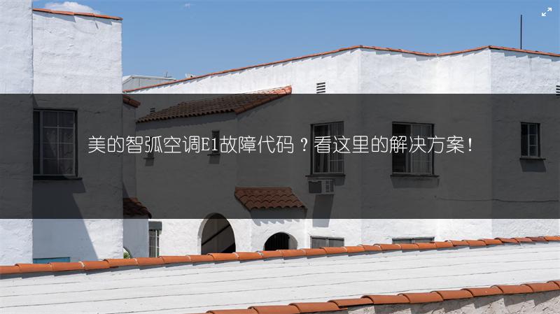 美的智弧空调E1故障代码？看这里的解决方案！