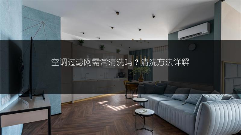 空调过滤网需常清洗吗？清洗方法详解