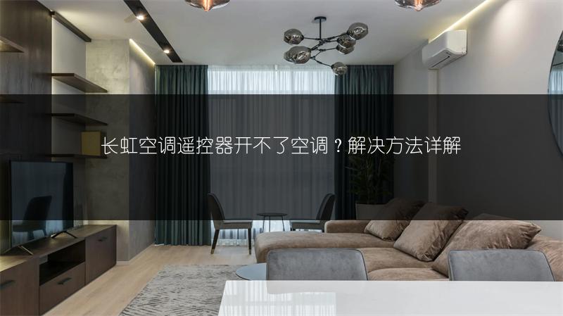 长虹空调遥控器开不了空调?解决方法详解