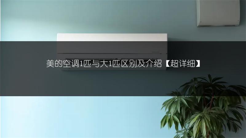 美的空调1匹与大1匹区别及介绍【超详细】