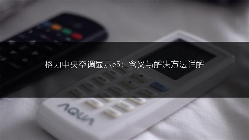 格力中央空调显示e5:含义与解决方法详解