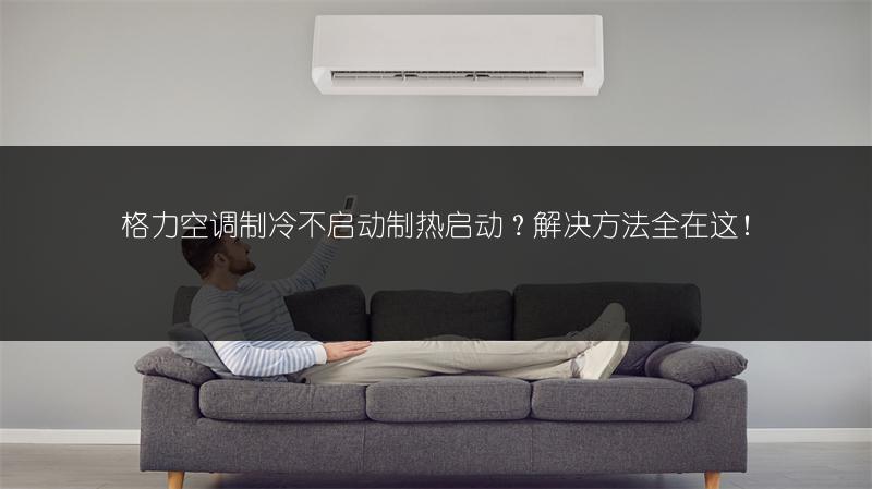 格力空调制冷不启动制热启动？解决方法全在这！