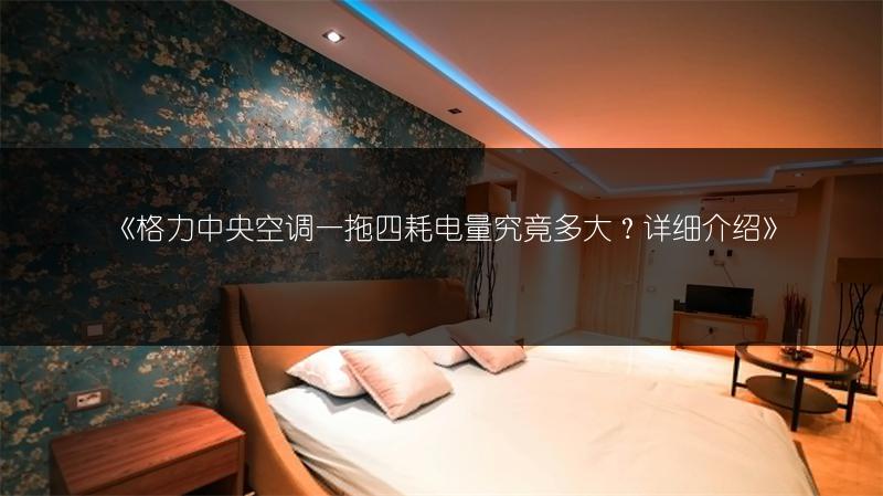 《格力中央空调一拖四耗电量究竟多大?详细介绍》