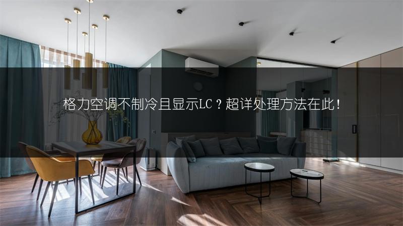 格力空调不制冷且显示LC?超详处理方法在此!
