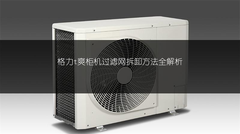 格力t爽柜机过滤网拆卸方法全解析