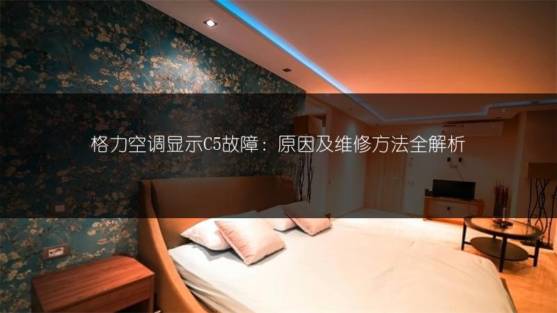格力空调显示C5故障：原因及维修方法全解析