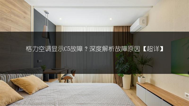 格力空调显示C5故障？深度解析故障原因【超详】