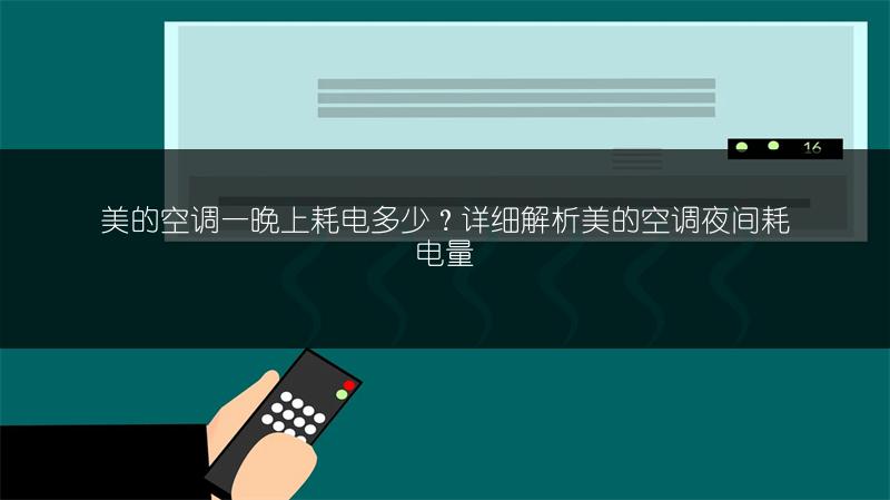 美的空调一晚上耗电多少?详细解析美的空调夜间耗电量