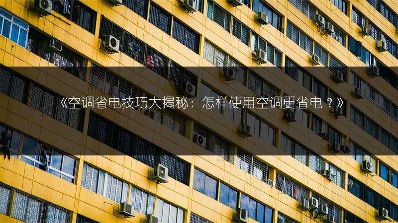 《空调省电技巧大揭秘:怎样使用空调更省电?》