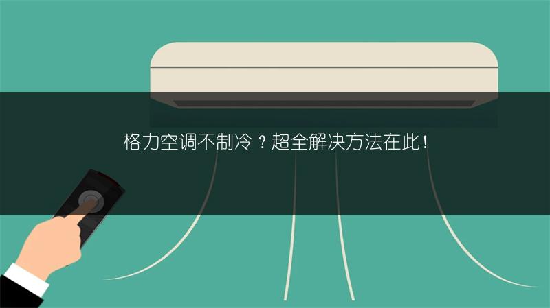 格力空调不制冷?超全解决方法在此!
