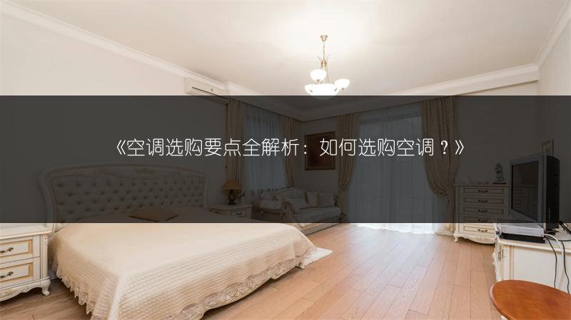 《空调选购要点全解析：如何选购空调？》