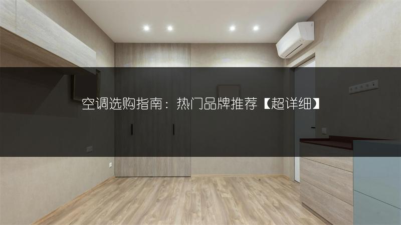 空调选购指南：热门品牌推荐【超详细】