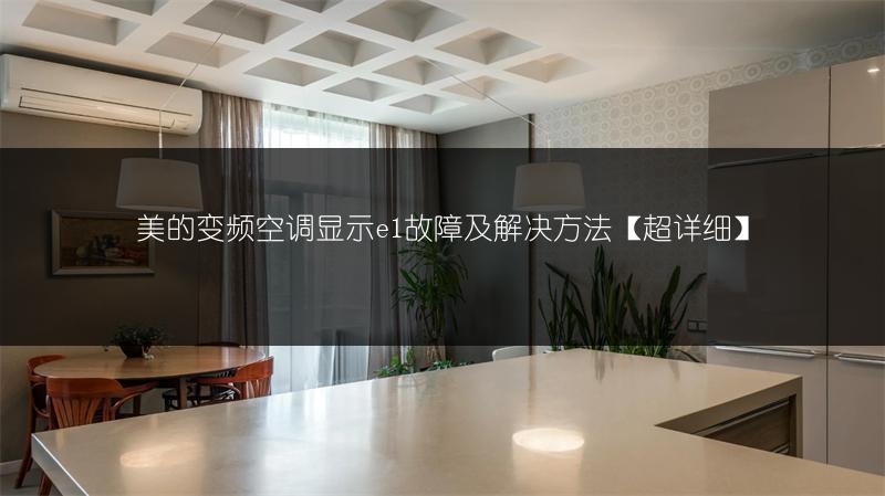 美的变频空调显示e1故障及解决方法【超详细】
