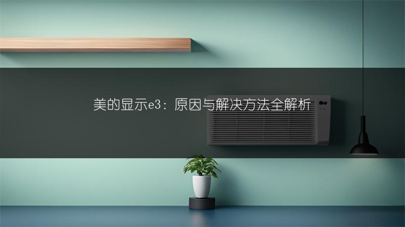美的显示e3：原因与解决方法全解析