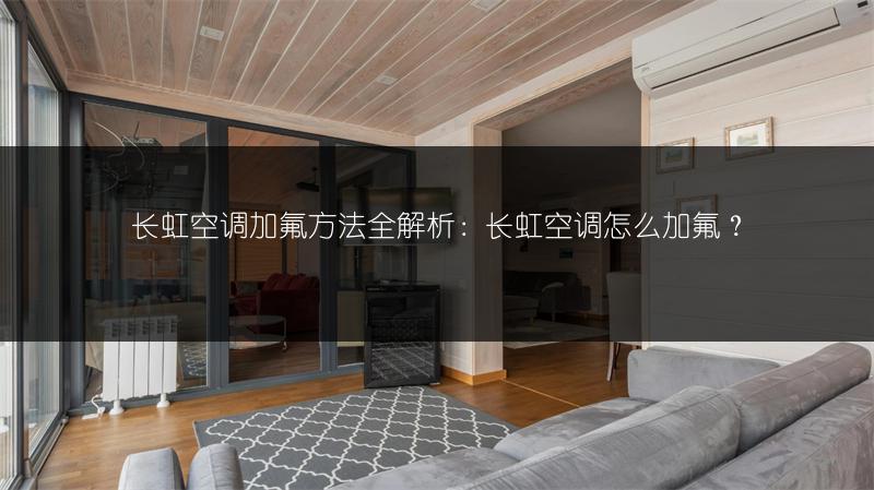 长虹空调加氟方法全解析:长虹空调怎么加氟?