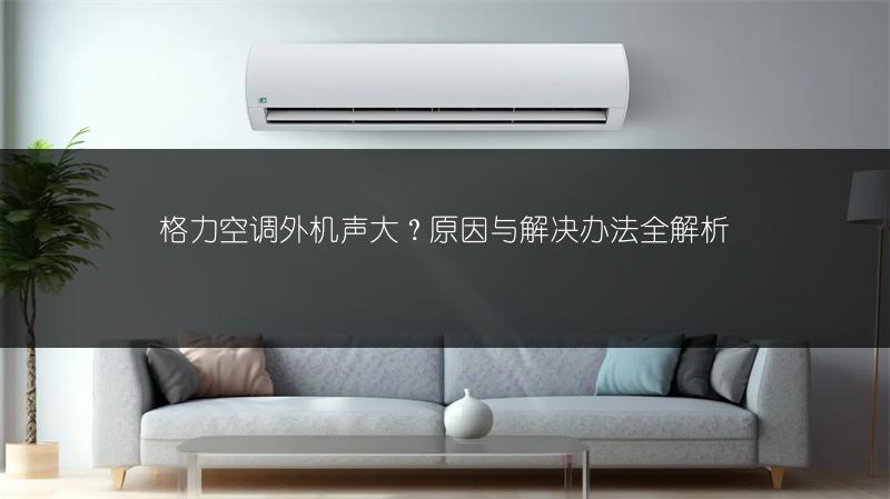 格力空调外机声大？原因与解决办法全解析
