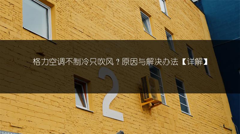 格力空调不制冷只吹风?原因与解决办法【详解】