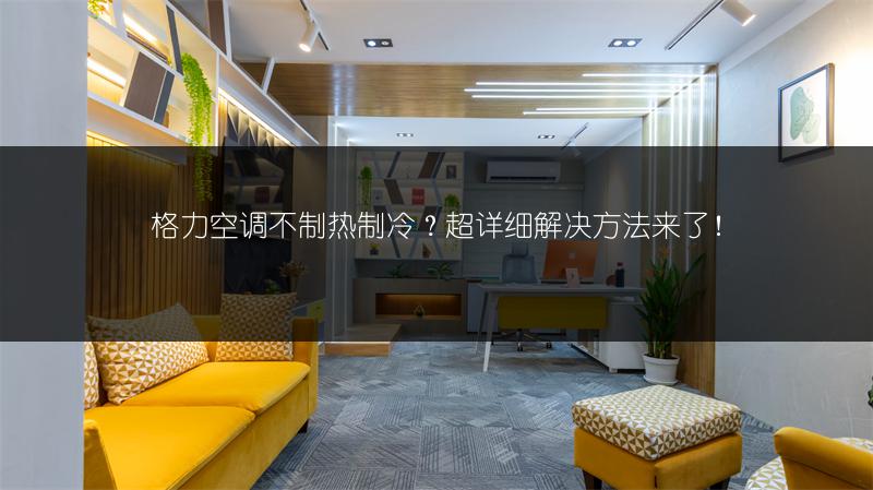 格力空调不制热制冷？超详细解决方法来了！