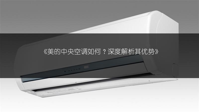 《美的中央空调如何？深度解析其优势》