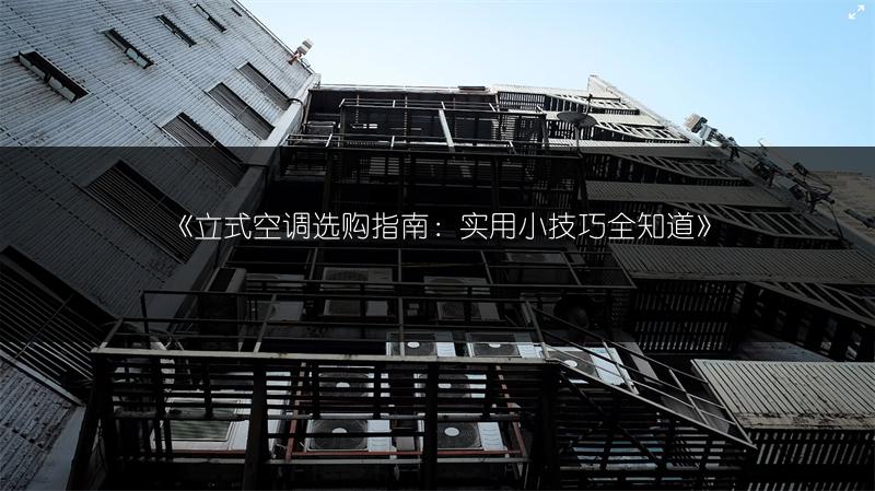 《立式空调选购指南：实用小技巧全知道》