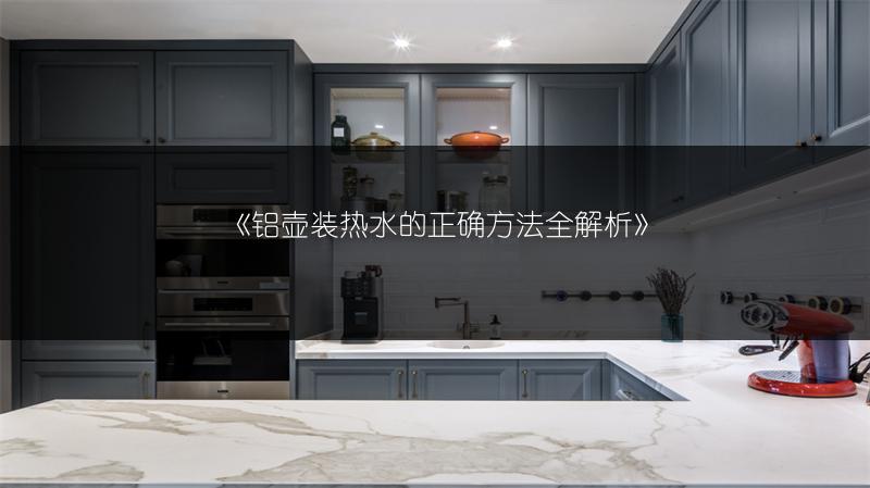 《铝壶装热水的正确方法全解析》