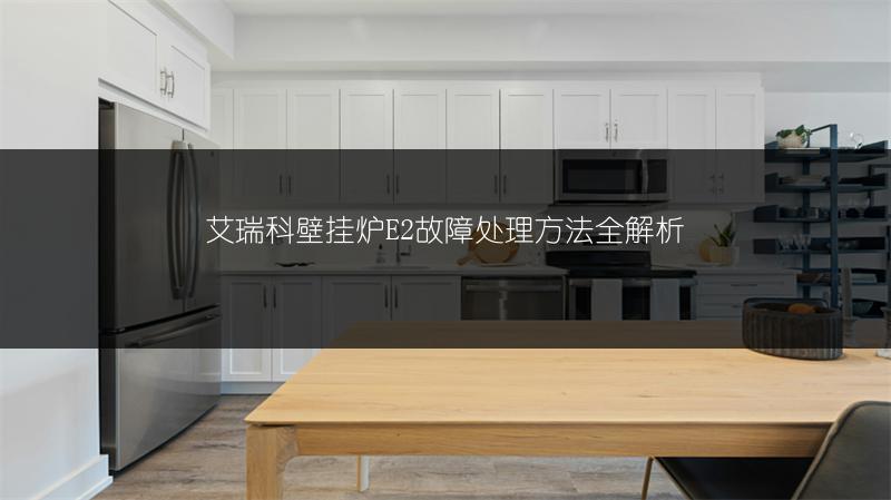 艾瑞科壁挂炉E2故障处理方法全解析