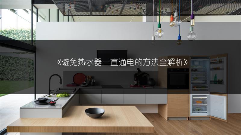 《避免热水器一直通电的方法全解析》