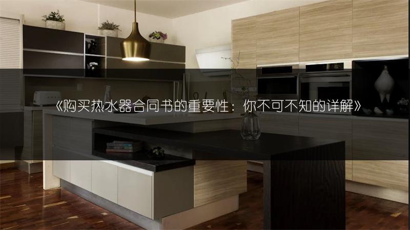 《购买热水器合同书的重要性:你不可不知的详解》