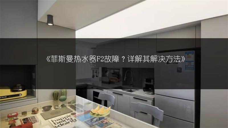《菲斯曼热水器F2故障?详解其解决方法》