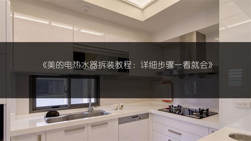 《美的电热水器拆装教程:详细步骤一看就会》