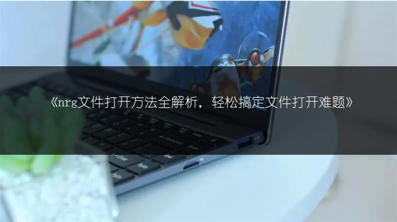 《nrg文件打开方法全解析，轻松搞定文件打开难题》